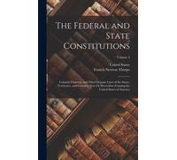 The Federal and State Constitutions : Colonial Charters, and Other Organic Laws of the States, Territories, and Colonies, Now Or Heretofore Forming the United States of America; Volume 4