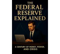 The Federal Reserve Explained: A Century of Money, Power, and Crisis