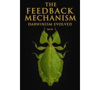 The Feedback Mechanism - Darwinism Evolved: 1 (The Feedback Mechanism of Evolution (FMoE) Series)