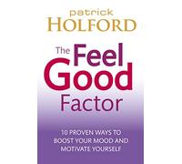 The Feel Good Factor: 10 proven ways to boost your mood and motivate yourself