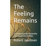 The Feeling Remains: A Compassionate Dementia Care Guide for Families