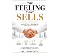 THE FEELING THAT SELLS: The magic of connecting, trusting, and building rela-tionships that last