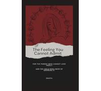 The Feeling You Cannot Admit: For the Parent Who Cannot Love Freely and the Child Who Grew up Knowing It