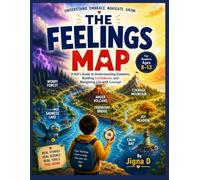 The Feelings Map: A Kid's Guide to Understanding Emotions, Building Confidence, and Navigating Life with Courage (Ages 8-13) (Future-Ready Skills ... Minds, Confident Hearts, and Bright Futures)
