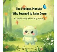 The Feelings Monster Who Learned to Calm Down: A Gentle Story About Big Feelings