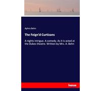 The Feign'd Curtizans: A nights intrigue. A comedy. As it is acted at the Dukes theatre. Written by Mrs. A. Behn
