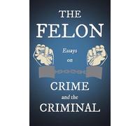The Felon - Essays on Crime and the Criminal