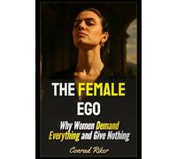 The Female Ego: Why Women Demand Everything and Give Nothing (redpilled revolutionary civil rights for men (satire))