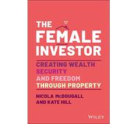 The Female Investor: Creating Wealth, Security, and Freedom through Property: #1 Award Winner: Creating Wealth, Security, and Freedom through Property