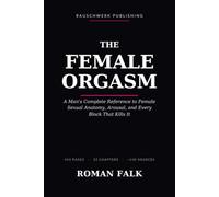 The Female Orgasm: A Man's Complete Reference to Female Sexual Anatomy, Arousal, and Every Block That Kills It