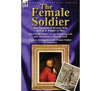 The Female Soldier: Two Accounts of Women Who Served & Fought as Men