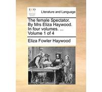 The Female Spectator. by Mrs Eliza Haywood. in Four Volumes. ... Volume 1 of 4