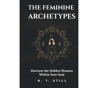 The Feminine Archetypes: Discover the Hidden Women Within Your Soul