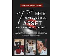The Feminine Asset: Make Him Invest or Exit: Why dating is a business and your beauty, body and femininity is the brand-price it accordingly. Ditch Attachment, Use Nature and Business Principles
