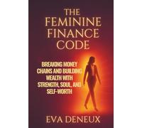 The Feminine Finance Code: Breaking Money Chains And Building Wealth With Strength, Soul, And Self-Worth