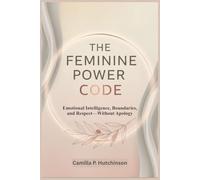 THE FEMININE POWER CODE: Emotonal Intelligence, Boundaries, and Respect-Without Apology