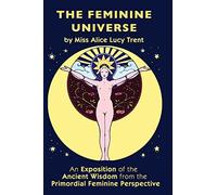 The Feminine Universe: An Exposition of the Ancient Wisdom from the Primordial Feminine Perspective