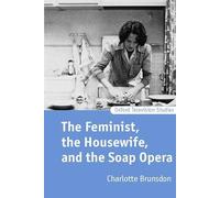 The Feminist, the Housewife, and the Soap Opera (Oxford Television Studies)