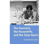 The Feminist, the Housewife, and the Soap Opera (Oxford Television Studies)