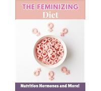 The Feminizing Diet: The Ultimate Guide to Feminizing Foods, Supplements, and Lifestyle for Natural Transformation