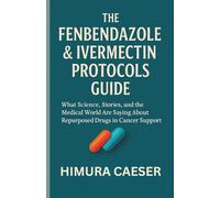 THE FENBENDAZOLE & INVERMECTIN PROTOCOLS GUIDE: What Science, Stories, and the Medical World Are Saying About Repurposed Drugs in Cancer Support.
