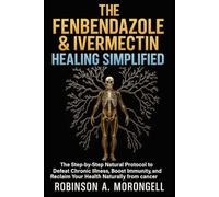THE FENBENDAZOLE & IVERMECTIN HEALING SIMPLIFIED: The Step-by-Step Natural Protocol to Defeat Chronic Illness, Boost Immunity, and Reclaim Your Health Naturally from cancer