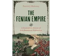 The Fenian Empire: A Hemispheric History of Irish Republican Nationalism (The Glucksman Irish Diaspora Series)