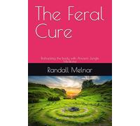 The Feral Cure: Biohacking the body with Ancient Jungle Medicine (Lost Secrets of the Rainforest)