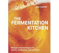 The Fermentation Kitchen : Recipes and Techniques for Kimchi, Kombucha, Koji and More