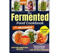 The Fermented Food Cookbook for Beginners: Rebalance Your Gut, Fortify Immunity & Boost Energy | Foolproof, Doctor-Approved Recipes with Step-by-Step Techniques for Safe, Delicious Results