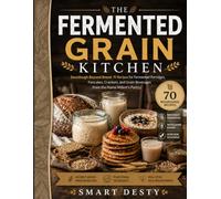 THE FERMENTED GRAIN KITCHEN: Sourdough Beyond Bread; 70 Recipes for Fermented Porridges, Pancakes, Crackers, and Grain Beverages from the Home Miller's Pantry (The Fermented Foods Kitchen Series)