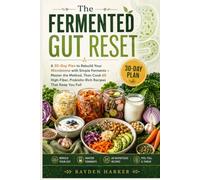 The Fermented Gut Reset: A 30-Day Plan to Rebuild Your Microbiome with Simple Ferments - Master the Method, Then Cook 60 High-Fiber, Probiotic-Rich Recipes That Keep You Full