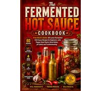 The Fermented Hot Sauce Cookbook: From Mash to Bottle: 60 Lacto-Fermented Chili Sauce Recipes for Beginners, with Pepper Heat Charts, Brine Ratios, pH Safety and Troubleshooting