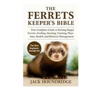 THE FERRETS KEEPER’S BIBLE: Your Complete Guide to Raising Happy Ferrets: Feeding, Housing, Training, Playtime, Health, and Behavior Management