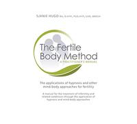 The Fertile Body Method - A Practitioner's Manual: The applications of hypnosis and other mind-body approaches for fertility