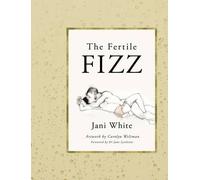 The Fertile Fizz: Improve Your Chances of Conception by Reducing Stress, Improving Nutrition and Amplifying your Sexuality