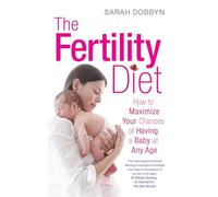 The Fertility Diet: How to Maximize Your Chances of Having a Baby at Any Age