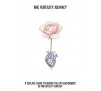 The Fertility Journey: A Soulful Guide To Riding The Ups And Downs Of Infertility And Ivf