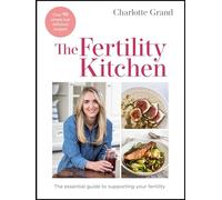 The Fertility Kitchen: The Essential Guide to Supporting your Fertility