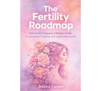 The Fertility Roadmap: How to Get Pregnant: A Modern Guide to Conception, Conditions, and Assisted Reproduction