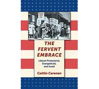 The Fervent Embrace: Liberal Protestants, Evangelicals, and Israel