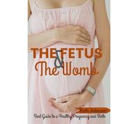 The Fetus and The Womb: Best Guide to a Healthy Pregnancy and Birth
