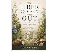 The Fiber Codex of the Gut: Ancient Plant Wisdom for Digestion and Microbiome Balance (Health Related)