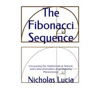 The Fibonacci Sequence: Uncovering the Mathematical, Natural, and Cultural Wonders of an Enduring Phenomenon