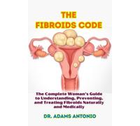 The Fibroids Code: The Complete Woman’s Guide to Understanding, Preventing, and Treating Fibroids Naturally and Medically