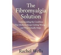 The Fibromyalgia Solution: Understanding the Condition That Medicine Keeps Getting Wrong - and What Actually Helps