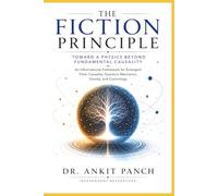 The Fiction Principle: Toward a Physics Beyond Fundamental Causality: An Informational Framework for Emergent Time, Causality, Quantum Mechanics, Gravity, and Cosmology
