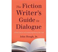 The Fiction Writer's Guide to Dialogue: A Fresh Look at an Essential Ingredient of the Craft