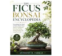 The Ficus Bonsai Encyclopedia: Everything You Need to Know About Ficus Species, Propagation, Growing, Pruning, Wiring, Styling, and Long-Term Care