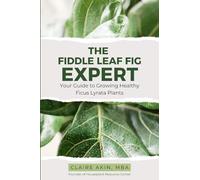 The Fiddle Leaf Fig Expert: Your Guide to Growing Healthy Ficus Lyrata Plants